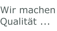 Wir machen Qualität ...